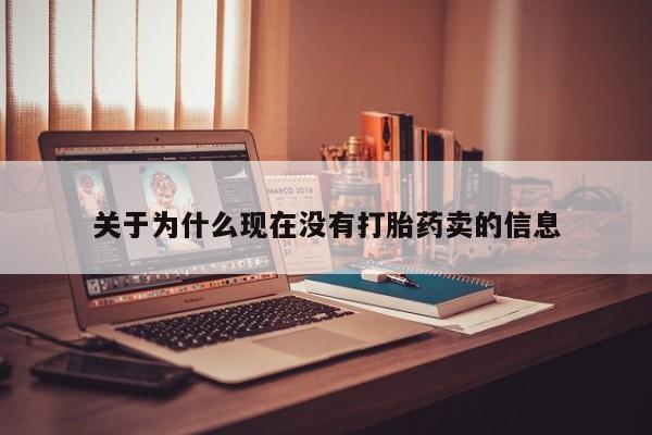 推荐个卖打胎药的联系方式，关于为什么现在没有打胎药卖的信息