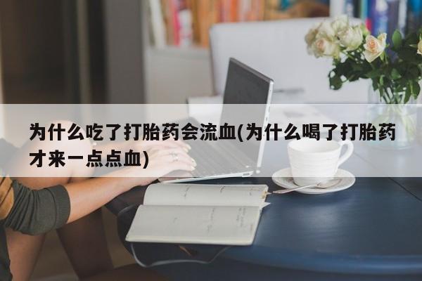 推荐个卖打胎药的联系方式，为什么吃了打胎药会流血(为什么喝了打胎药才来一点点血)