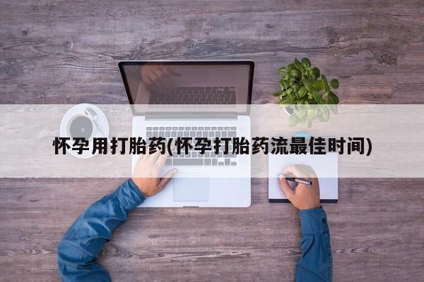 推荐个卖打胎药的联系方式，怀孕用打胎药(怀孕打胎药流最佳时间)