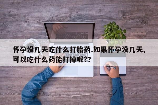 推荐个卖打胎药的联系方式，怀孕没几天吃什么打胎药.如果怀孕没几天,可以吃什么药能打掉呢?？