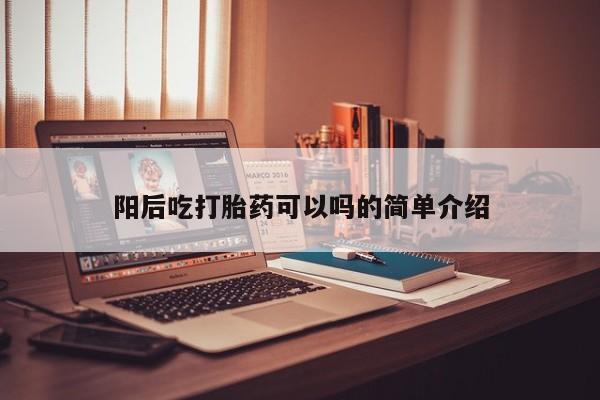 推荐个卖打胎药的联系方式，阳后吃打胎药可以吗的简单介绍