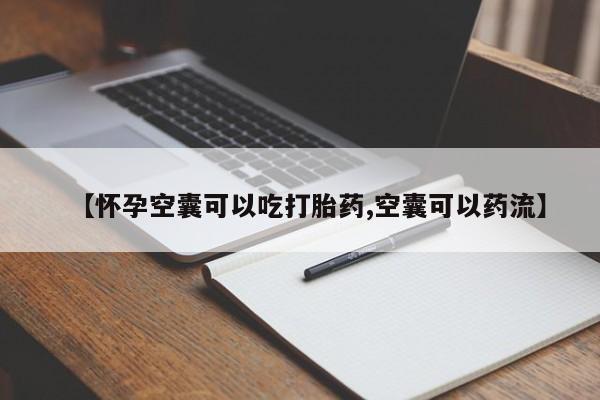推荐个卖打胎药的联系方式，【怀孕空囊可以吃打胎药,空囊可以药流】