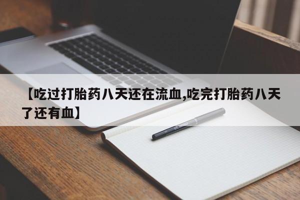 推荐个卖打胎药的联系方式，【吃过打胎药八天还在流血,吃完打胎药八天了还有血】