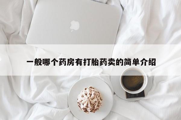 推荐个卖打胎药的联系方式，一般哪个药房有打胎药卖的简单介绍