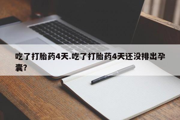 推荐个卖打胎药的联系方式，吃了打胎药4天.吃了打胎药4天还没排出孕囊？