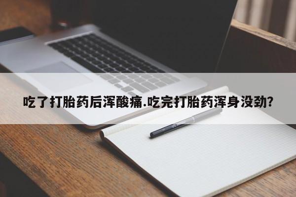 推荐个卖打胎药的联系方式，吃了打胎药后浑酸痛.吃完打胎药浑身没劲？
