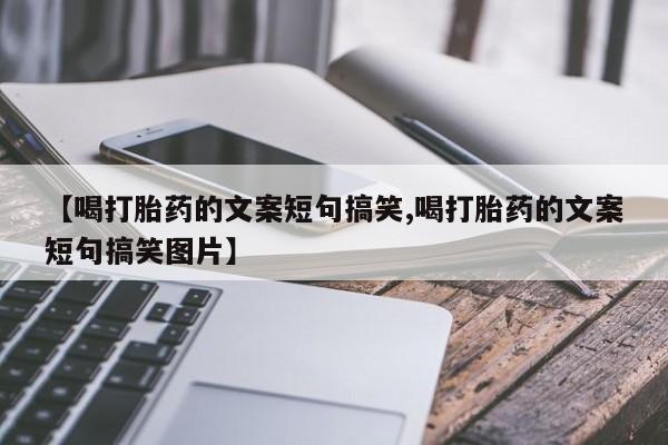 推荐个卖打胎药的联系方式，【喝打胎药的文案短句搞笑,喝打胎药的文案短句搞笑图片】