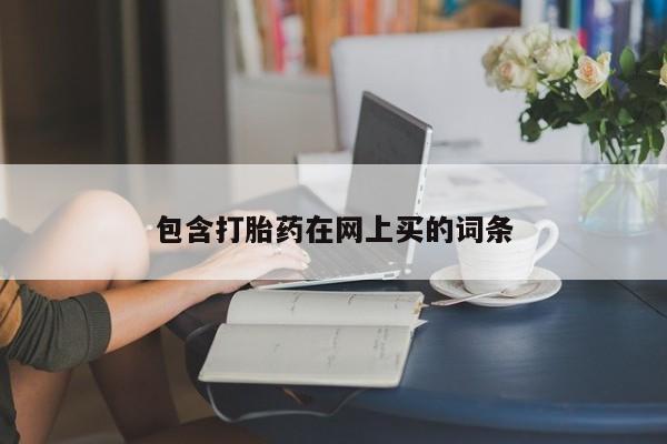 推荐个卖打胎药的联系方式，包含打胎药在网上买的词条