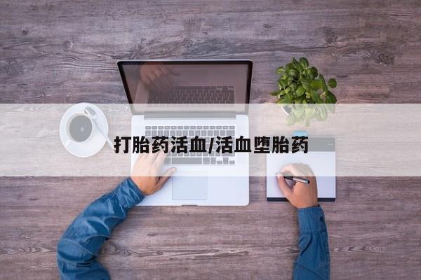 推荐个卖打胎药的联系方式，打胎药活血/活血堕胎药