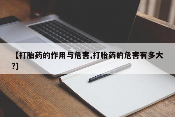 推荐个卖打胎药的联系方式，【打胎药的作用与危害,打胎药的危害有多大?】