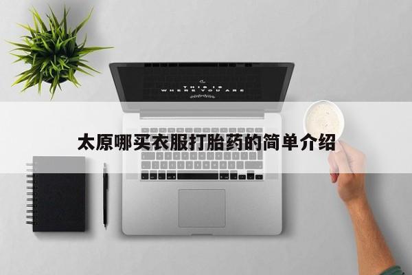 推荐个卖打胎药的联系方式，太原哪买衣服打胎药的简单介绍