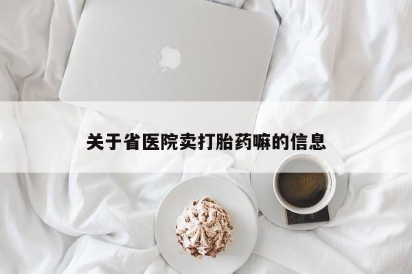 推荐个卖打胎药的联系方式，关于省医院卖打胎药嘛的信息