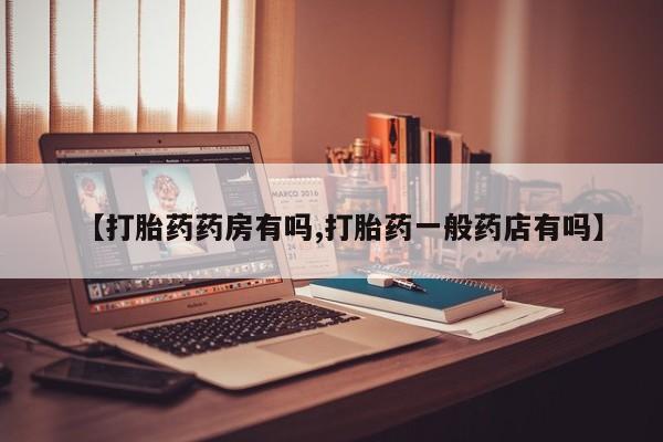 推荐个卖打胎药的联系方式，【打胎药药房有吗,打胎药一般药店有吗】