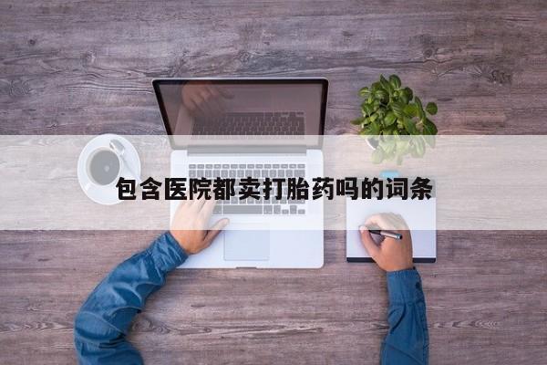 推荐个卖打胎药的联系方式，包含医院都卖打胎药吗的词条