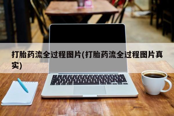 推荐个卖打胎药的联系方式，打胎药流全过程图片(打胎药流全过程图片真实)