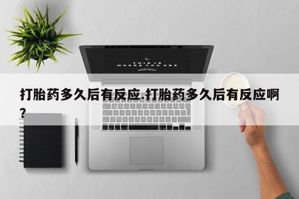 推荐个卖打胎药的联系方式，打胎药多久后有反应.打胎药多久后有反应啊？