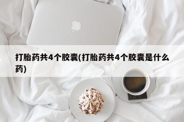 推荐个卖打胎药的联系方式，打胎药共4个胶囊(打胎药共4个胶囊是什么药)