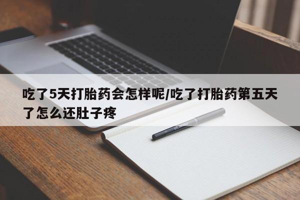 推荐个卖打胎药的联系方式，吃了5天打胎药会怎样呢/吃了打胎药第五天了怎么还肚子疼