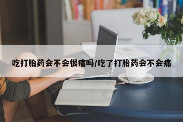 推荐个卖打胎药的联系方式，吃打胎药会不会很痛吗/吃了打胎药会不会痛