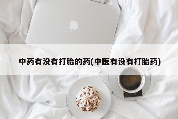 推荐个卖打胎药的联系方式，中药有没有打胎的药(中医有没有打胎药)