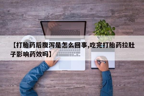 推荐个卖打胎药的联系方式，【打胎药后腹泻是怎么回事,吃完打胎药拉肚子影响药效吗】