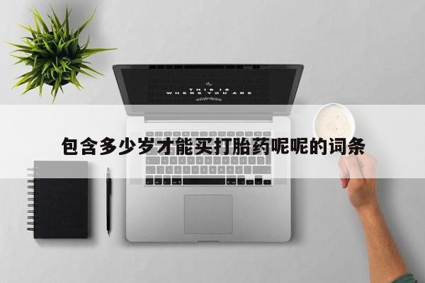 推荐个卖打胎药的联系方式，包含多少岁才能买打胎药呢呢的词条