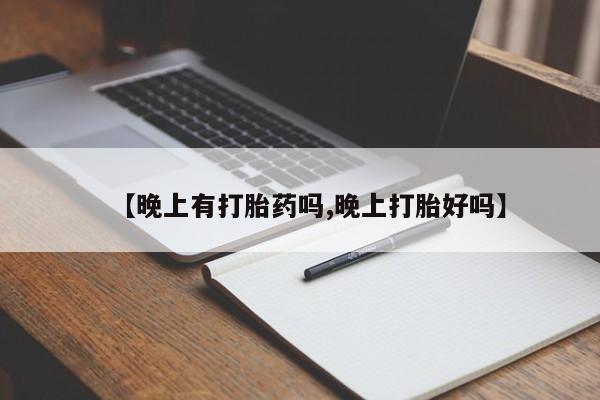 推荐个卖打胎药的联系方式，【晚上有打胎药吗,晚上打胎好吗】