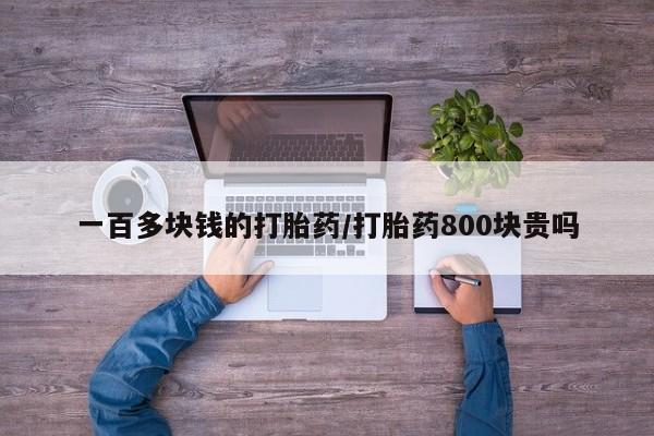 推荐个卖打胎药的联系方式，一百多块钱的打胎药/打胎药800块贵吗