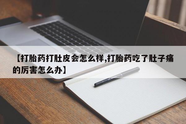 推荐个卖打胎药的联系方式，【打胎药打肚皮会怎么样,打胎药吃了肚子痛的厉害怎么办】