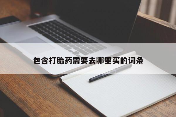 推荐个卖打胎药的联系方式，包含打胎药需要去哪里买的词条